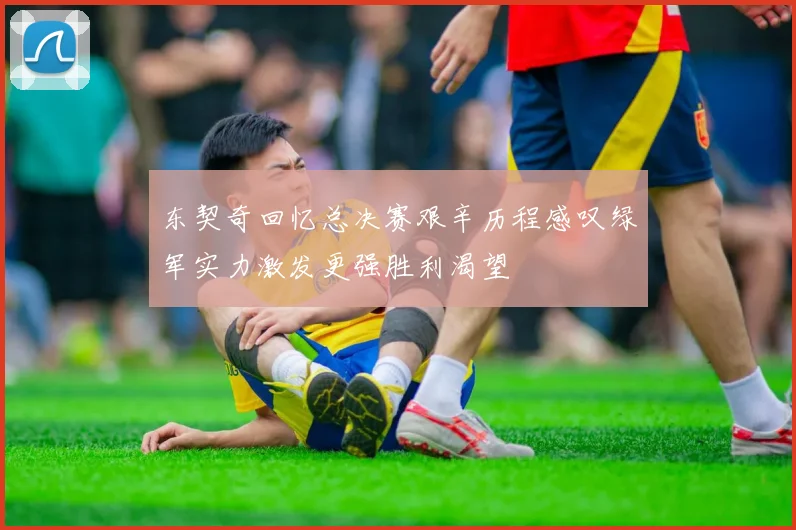 东契奇回忆总决赛艰辛历程感叹绿军实力激发更强胜利渴望