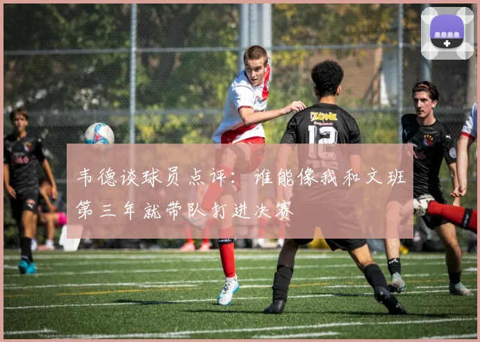 韦德谈球员点评：谁能像我和文班第三年就带队打进决赛