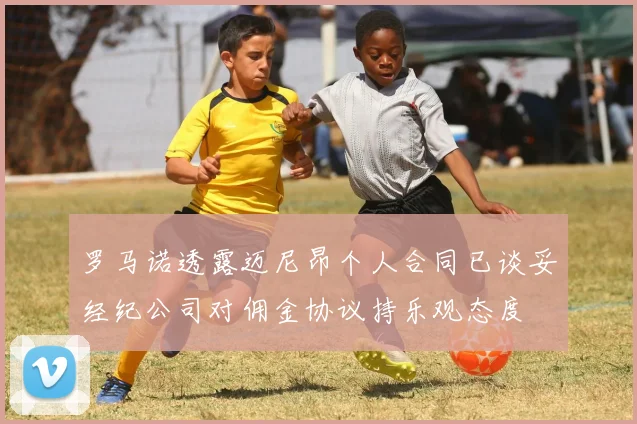 罗马诺透露迈尼昂个人合同已谈妥经纪公司对佣金协议持乐观态度