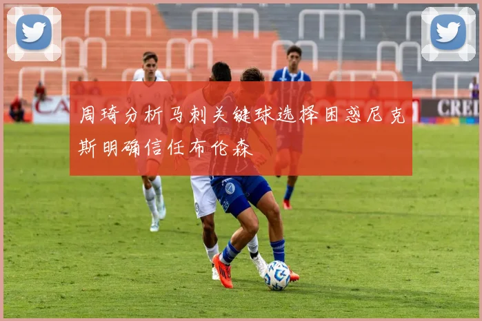 周琦分析马刺关键球选择困惑尼克斯明确信任布伦森