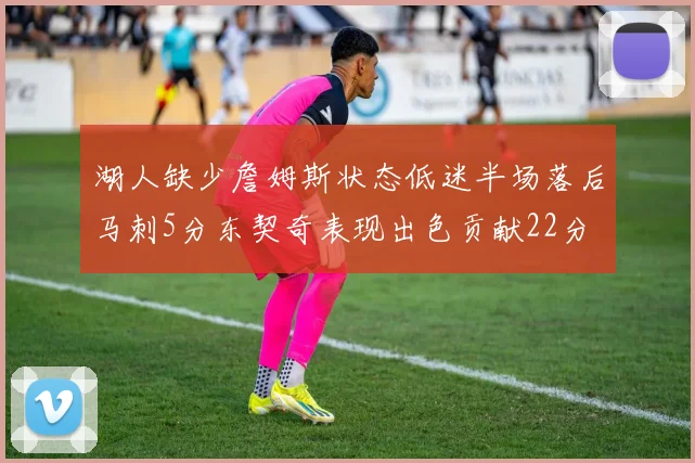 湖人缺少詹姆斯状态低迷半场落后马刺5分东契奇表现出色贡献22分