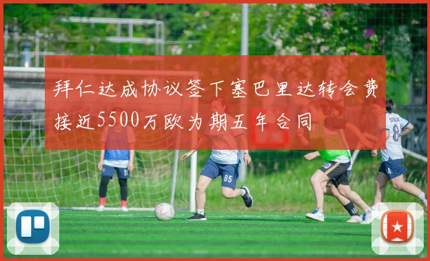 拜仁达成协议签下塞巴里达转会费接近5500万欧为期五年合同
