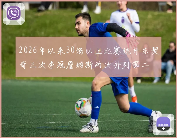 2026年以来30场以上比赛统计东契奇三次夺冠詹姆斯两次并列第二