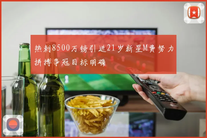 热刺8500万镑引进21岁新星M费努力拼搏争冠目标明确