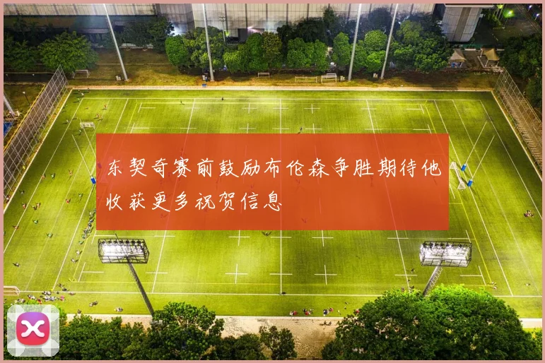 东契奇赛前鼓励布伦森争胜期待他收获更多祝贺信息