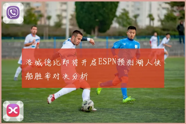 洛城德比即将开启ESPN预测湖人快船胜率对决分析