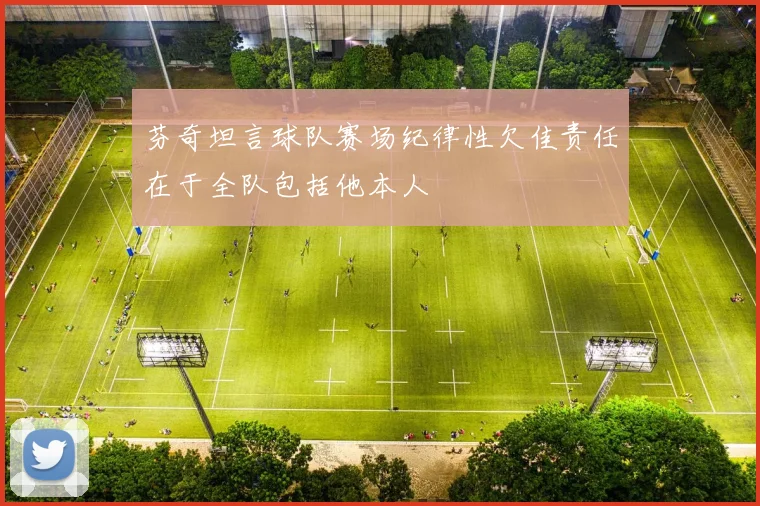 芬奇坦言球队赛场纪律性欠佳责任在于全队包括他本人