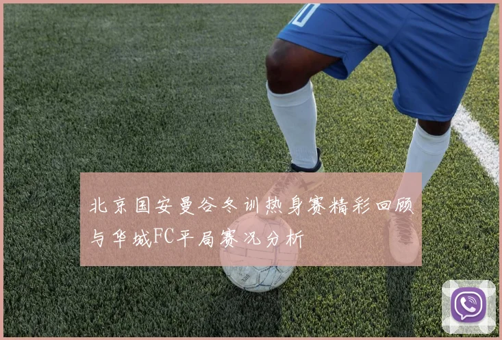 北京国安曼谷冬训热身赛精彩回顾与华城FC平局赛况分析