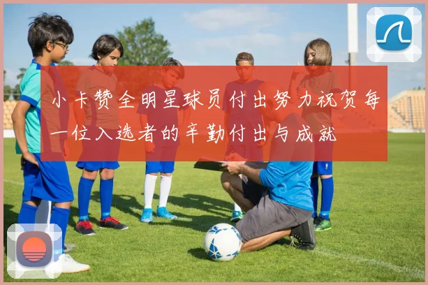 小卡赞全明星球员付出努力祝贺每一位入选者的辛勤付出与成就