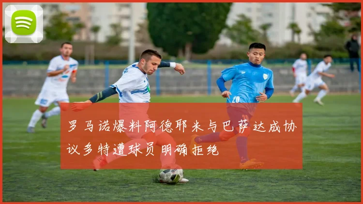 罗马诺爆料阿德耶米与巴萨达成协议多特遭球员明确拒绝